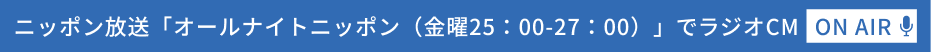 ニッポン放送「オールナイトニッポン（金曜25：00-27：00）」でラジオCM ON AIR